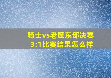 骑士vs老鹰东部决赛3:1比赛结果怎么样