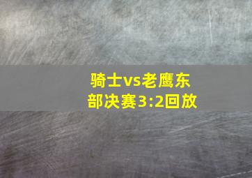 骑士vs老鹰东部决赛3:2回放