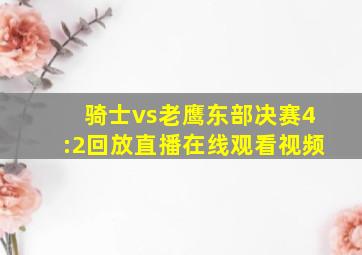 骑士vs老鹰东部决赛4:2回放直播在线观看视频