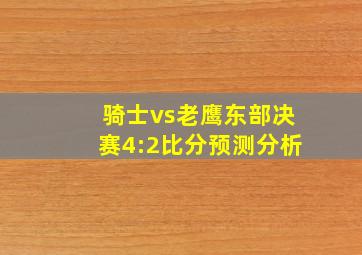 骑士vs老鹰东部决赛4:2比分预测分析