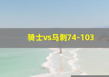 骑士vs马刺74-103