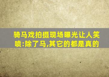 骑马戏拍摄现场曝光让人笑喷:除了马,其它的都是真的