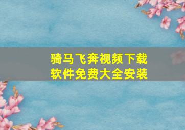 骑马飞奔视频下载软件免费大全安装