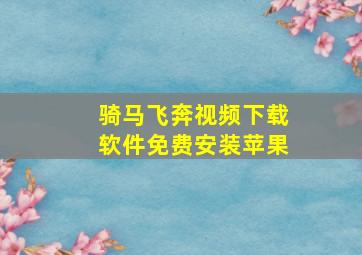 骑马飞奔视频下载软件免费安装苹果