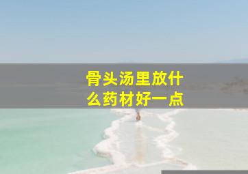 骨头汤里放什么药材好一点