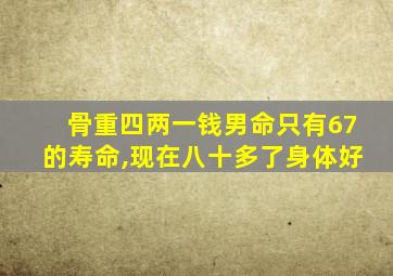 骨重四两一钱男命只有67的寿命,现在八十多了身体好