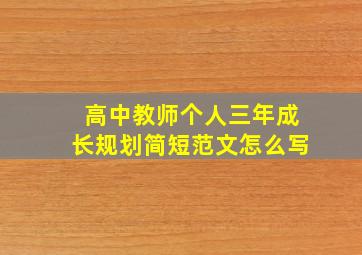 高中教师个人三年成长规划简短范文怎么写