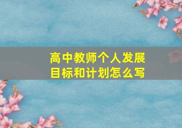 高中教师个人发展目标和计划怎么写