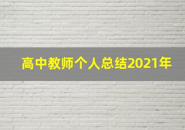 高中教师个人总结2021年