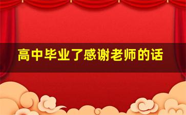 高中毕业了感谢老师的话