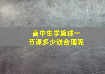 高中生学篮球一节课多少钱合理呢