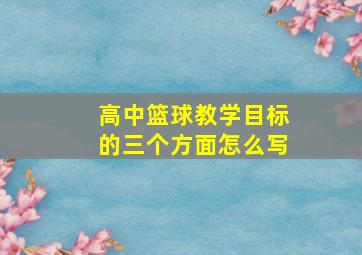 高中篮球教学目标的三个方面怎么写