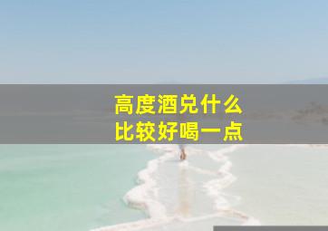 高度酒兑什么比较好喝一点