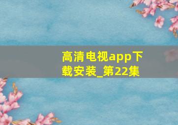 高清电视app下载安装_第22集