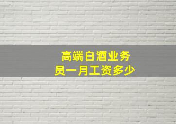 高端白酒业务员一月工资多少