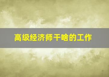 高级经济师干啥的工作