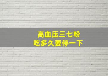 高血压三七粉吃多久要停一下