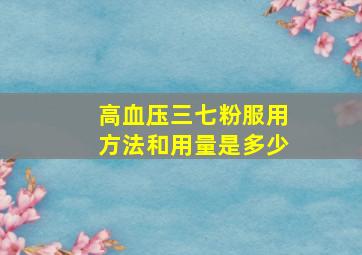 高血压三七粉服用方法和用量是多少