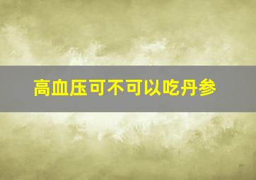 高血压可不可以吃丹参