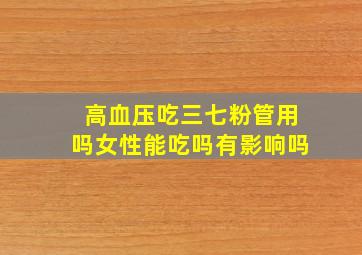 高血压吃三七粉管用吗女性能吃吗有影响吗