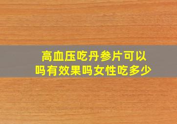 高血压吃丹参片可以吗有效果吗女性吃多少