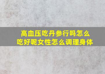 高血压吃丹参行吗怎么吃好呢女性怎么调理身体