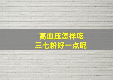 高血压怎样吃三七粉好一点呢