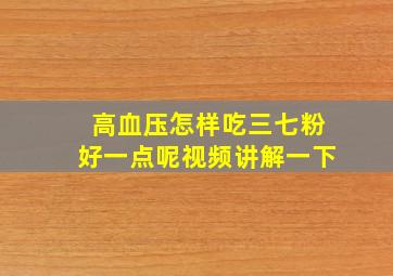 高血压怎样吃三七粉好一点呢视频讲解一下