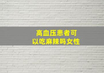 高血压患者可以吃麻辣吗女性