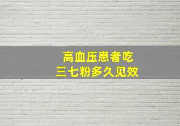 高血压患者吃三七粉多久见效