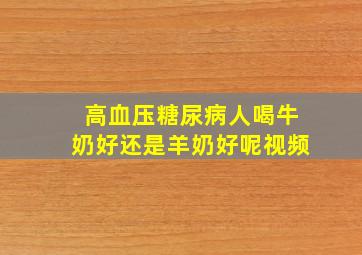 高血压糖尿病人喝牛奶好还是羊奶好呢视频