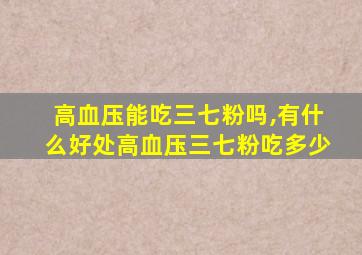 高血压能吃三七粉吗,有什么好处高血压三七粉吃多少