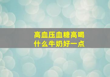 高血压血糖高喝什么牛奶好一点