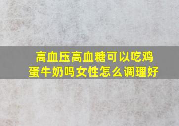 高血压高血糖可以吃鸡蛋牛奶吗女性怎么调理好