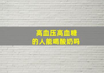 高血压高血糖的人能喝酸奶吗