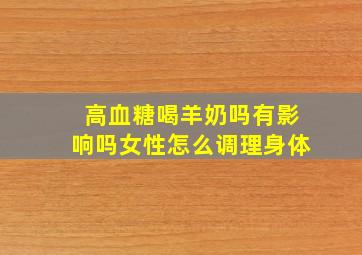 高血糖喝羊奶吗有影响吗女性怎么调理身体