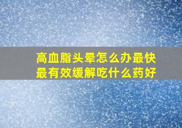 高血脂头晕怎么办最快最有效缓解吃什么药好