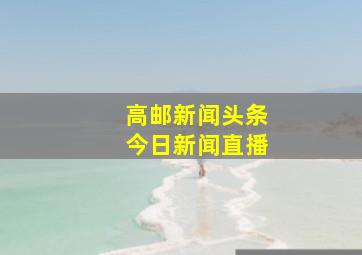 高邮新闻头条今日新闻直播