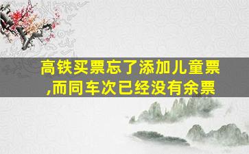 高铁买票忘了添加儿童票,而同车次已经没有余票