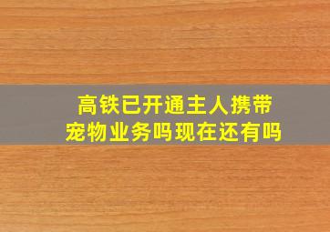 高铁已开通主人携带宠物业务吗现在还有吗