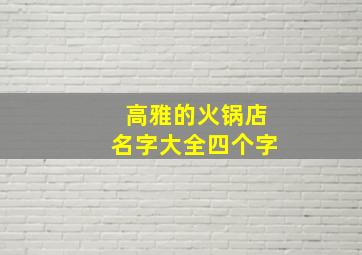 高雅的火锅店名字大全四个字