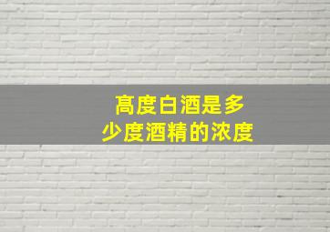 髙度白酒是多少度酒精的浓度