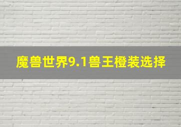 魔兽世界9.1兽王橙装选择