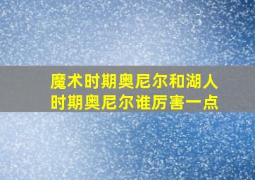 魔术时期奥尼尔和湖人时期奥尼尔谁厉害一点