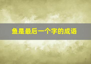 鱼是最后一个字的成语