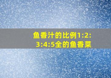 鱼香汁的比例1:2:3:4:5全的鱼香菜