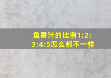 鱼香汁的比例1:2:3:4:5怎么都不一样