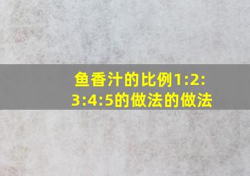 鱼香汁的比例1:2:3:4:5的做法的做法