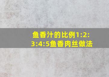 鱼香汁的比例1:2:3:4:5鱼香肉丝做法