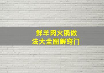 鲜羊肉火锅做法大全图解窍门